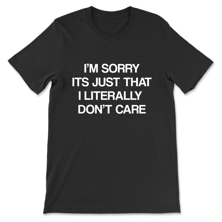 I'm Sorry It's Just That I Literally Do Not Care T-Shirt