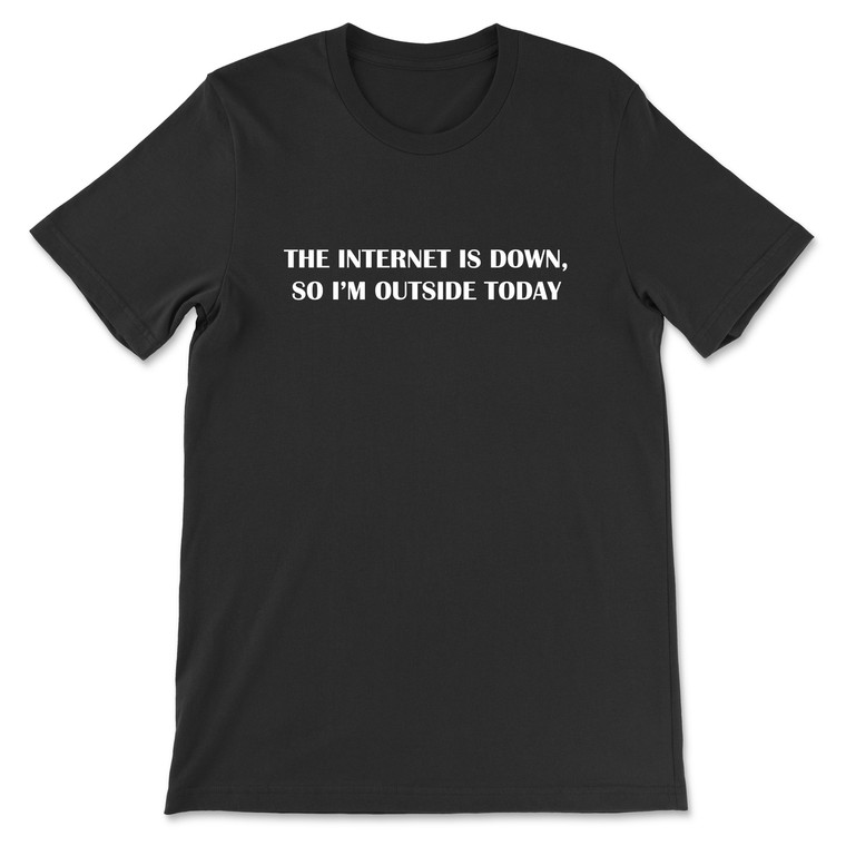 The Internet Is Down, So I'm Outside Today T-Shirt