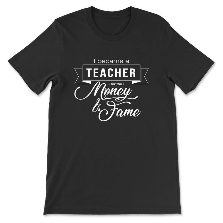 I Became A Teacher For The Money And Fame  T-Shirt