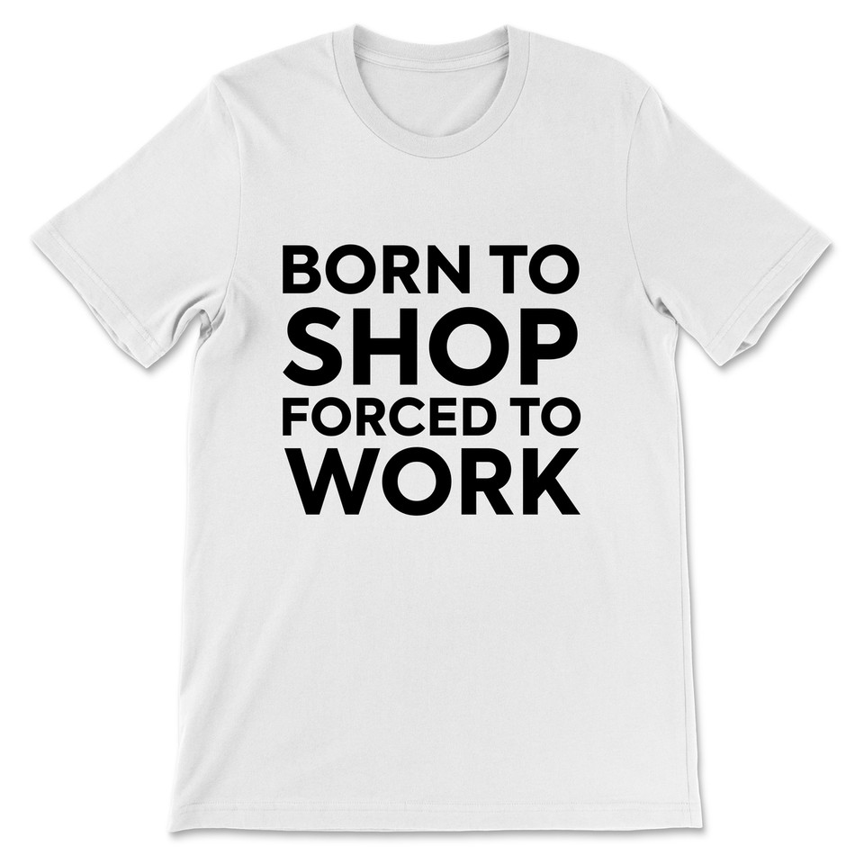 Born To Shop Forced To Work T-Shirt