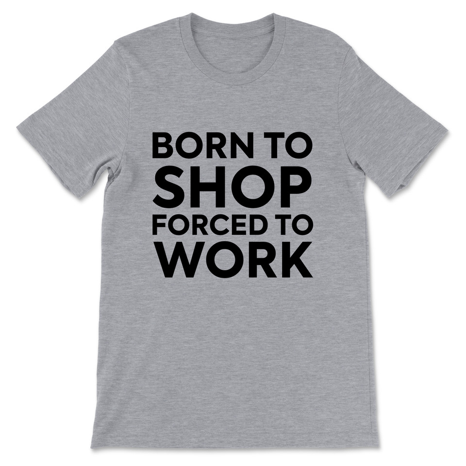 Born To Shop Forced To Work T-Shirt