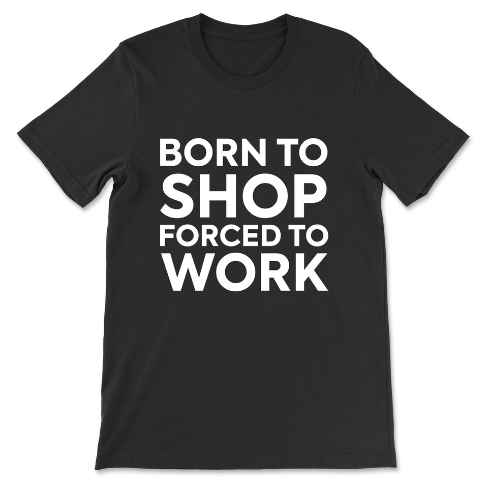 Born To Shop Forced To Work T-Shirt