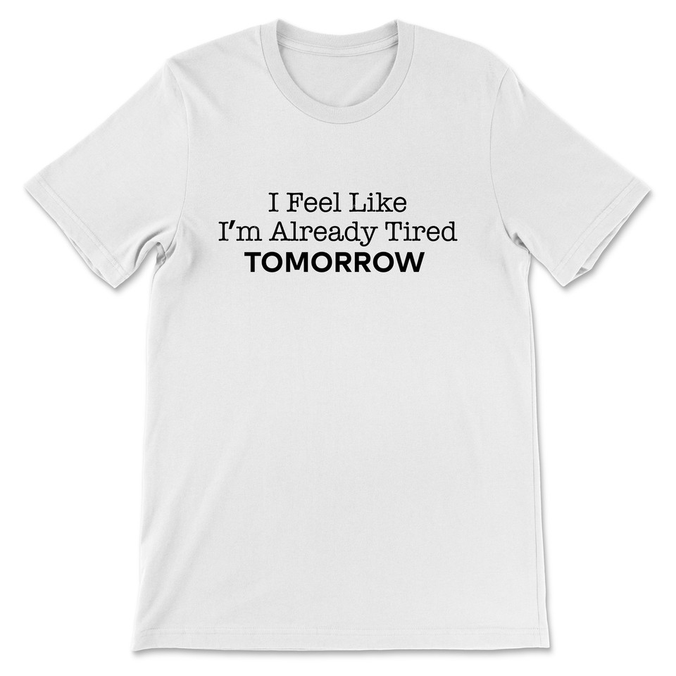 I Feel Like I'm Already Tired Tommorow T-Shirt