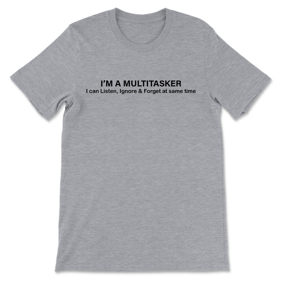 I'm A Multitasker I Can Listen, Ignore & Forget At The Same Time T-Shirt