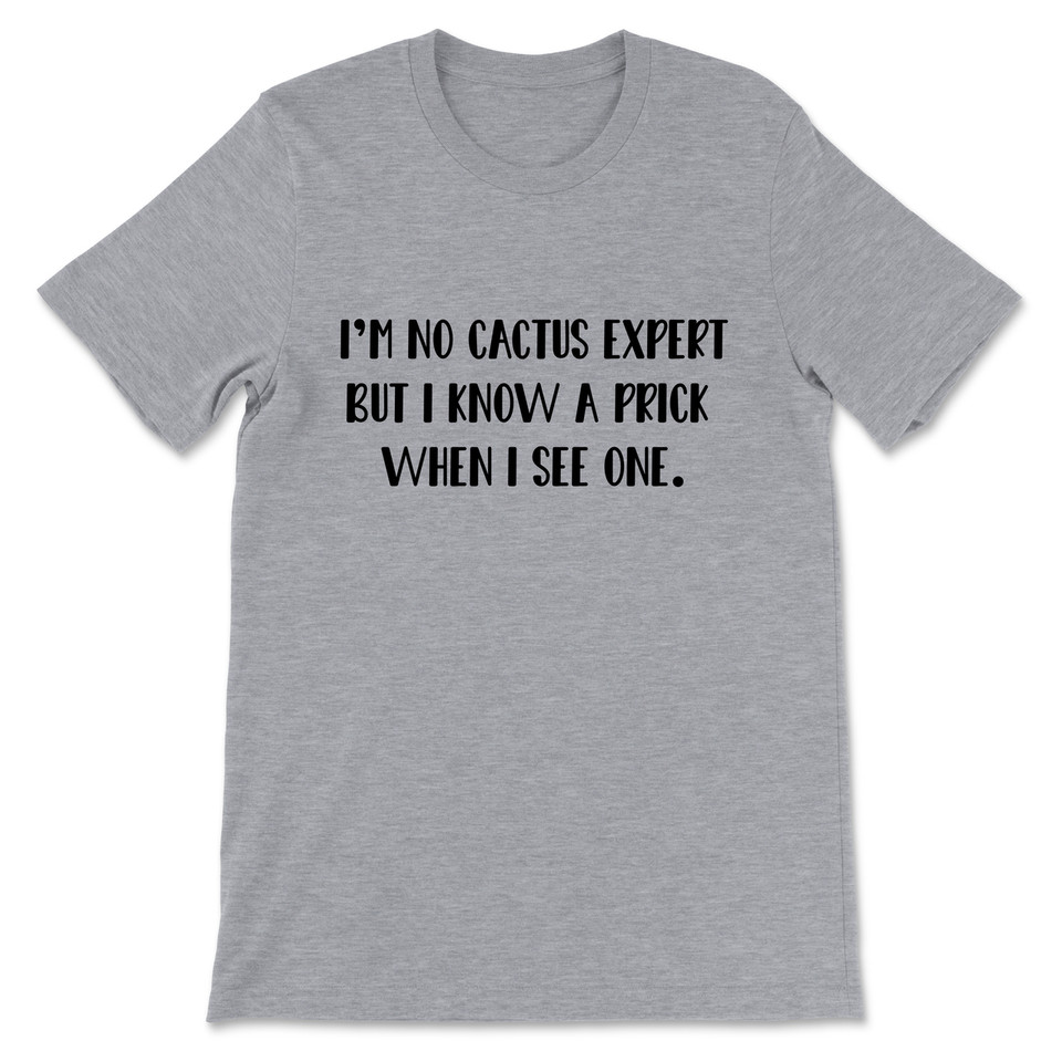 I'm No Cactus Expert But I Know A Prick When I See One T-Shirt