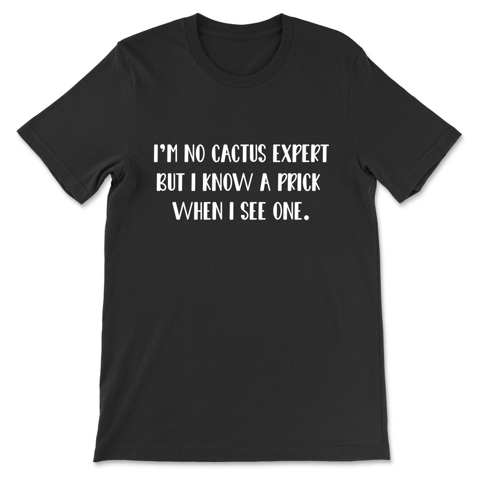 I'm No Cactus Expert But I Know A Prick When I See One T-Shirt