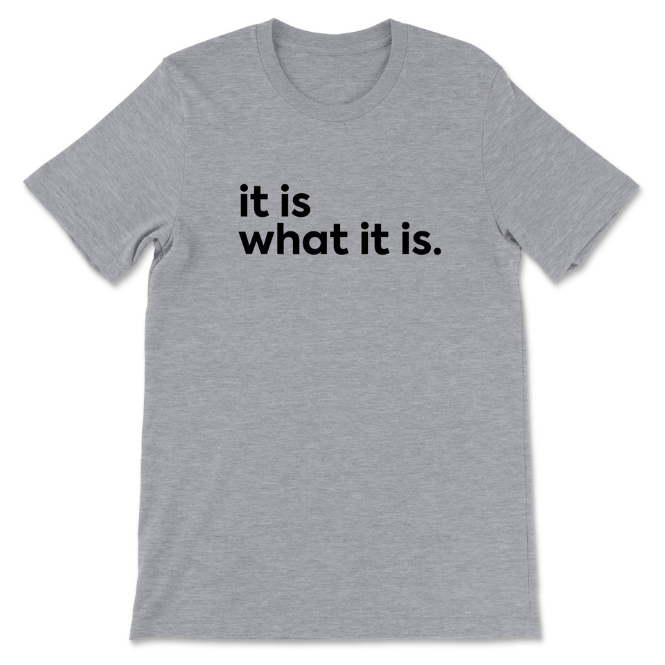 It Is What It Is T-Shirt