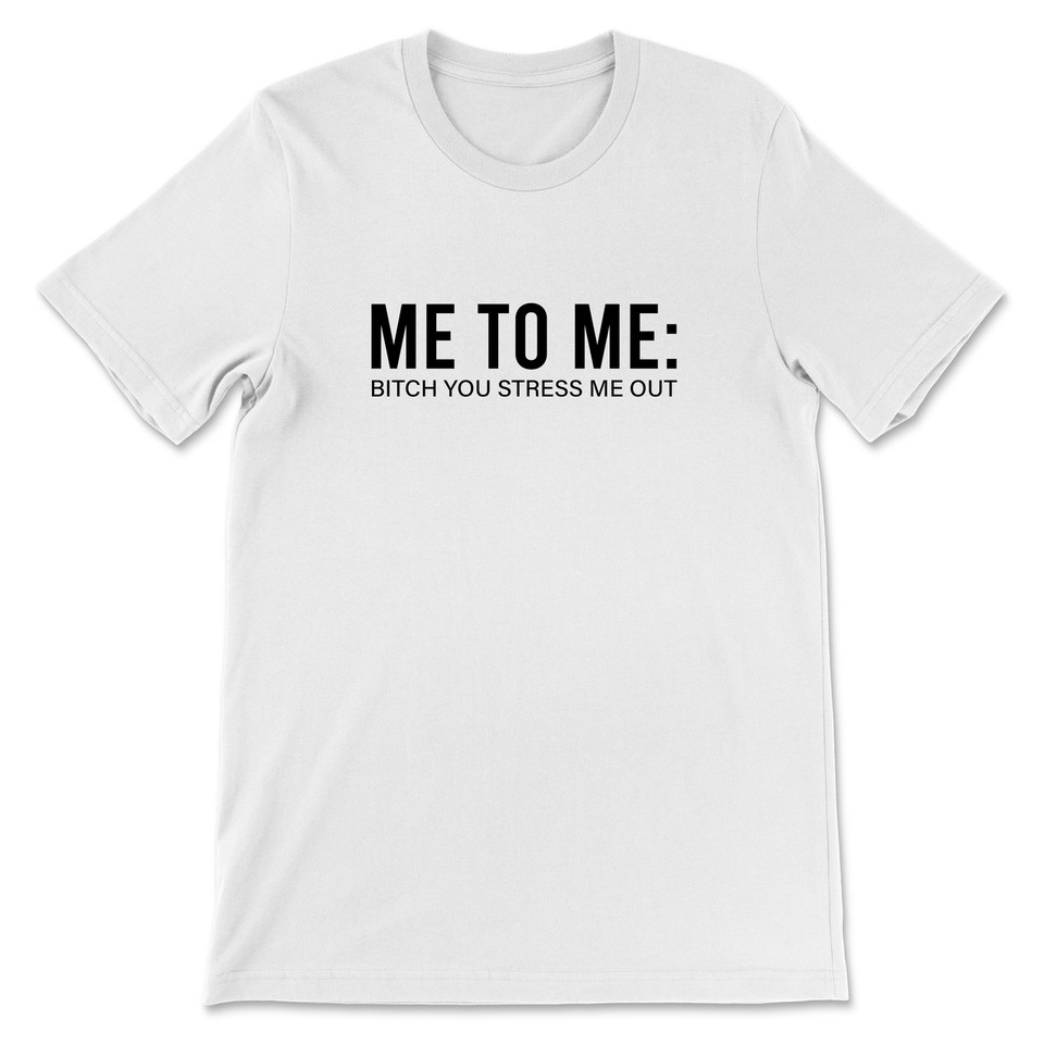 Me To Me Bitch You Stress Me Out T-Shirt