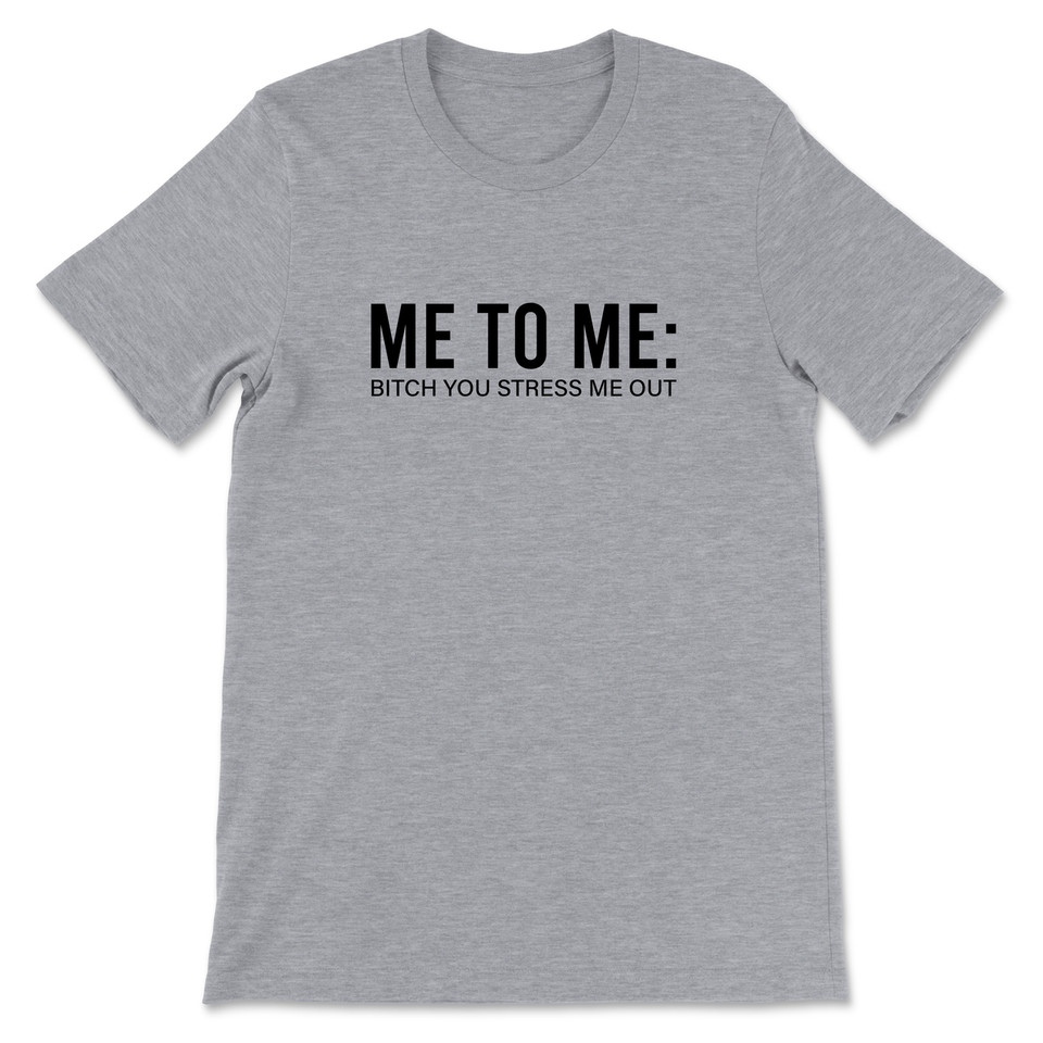 Me To Me Bitch You Stress Me Out T-Shirt