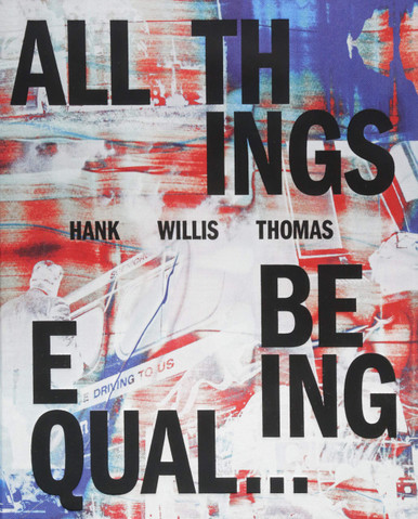 Hank Willis Thomas - All Things Being Equal