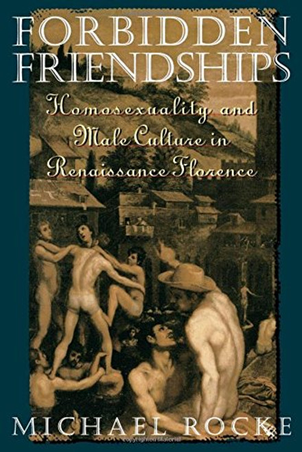 Forbidden Friendships: Homosexuality and Male Culture in Renaissance Florence (Studies in the History of Sexuality)