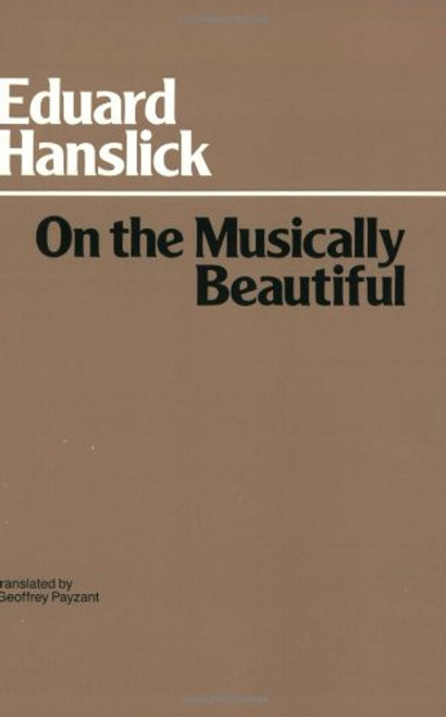 On the Musically Beautiful: a Contribution Towards the Revision of the Aesthetics of Music  (Hackett Classics)