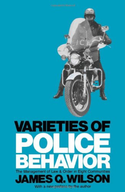Varieties of Police Behavior: The Management of Law and Order in Eight Communities, With a New Preface by the Author (Joint Center for Urban Studies Publicati)