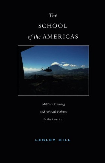 The School of the Americas: Military Training and Political Violence in the Americas (American Encounters/Global Interactions)