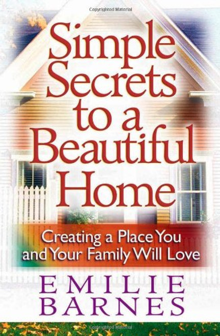 Simple Secrets to a Beautiful Home: Creating a Place You and Your Family Will Love