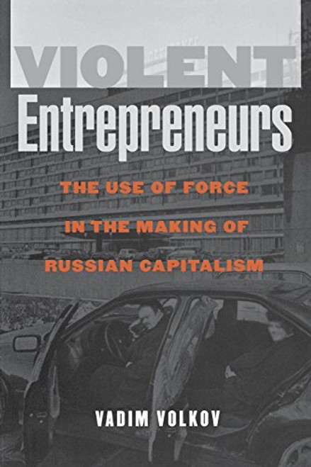 Violent Entrepreneurs: The Use of Force in the Making of Russian Capitalism