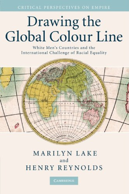 Drawing the Global Colour Line: White Men's Countries and the International Challenge of Racial Equality (Critical Perspectives on Empire)