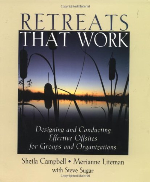Retreats That Work: Designing and Conducting Effective Offsites for Groups and Organizations