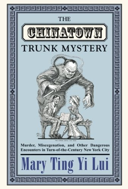 The Chinatown Trunk Mystery: Murder, Miscegenation, and Other Dangerous Encounters in Turn-of-the-Century New York City