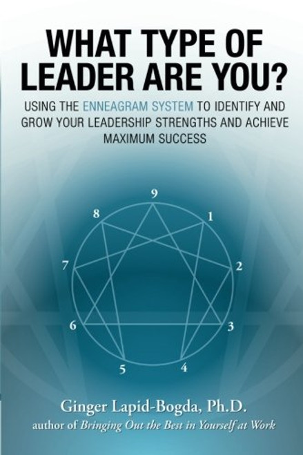 What Type of Leader Are You? Using the Enneagram System to Identify and Grow Your Leadership Strengths and Achieve Maximum Success