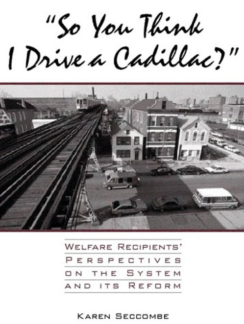 So You Think I Drive a Cadillac?: Welfare Recipients' Perspectives on the System and Its Reform