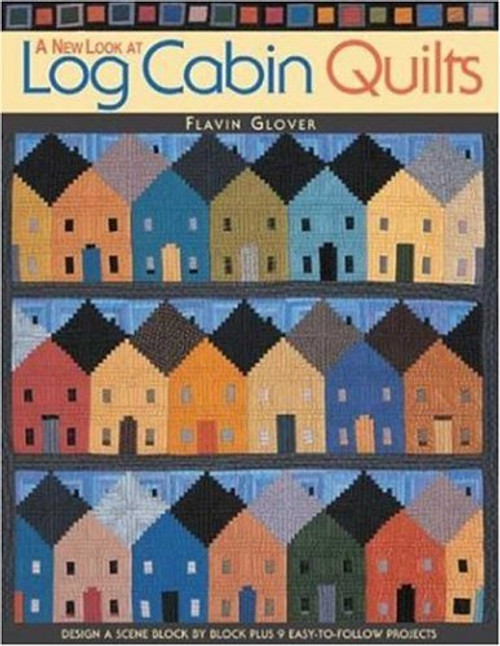 A New Look at Log Cabin Quilts: Design a Scene Block by Block Plus 9 Easy-to-Follow Projects
