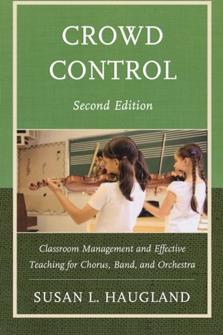 Crowd Control: Classroom Management and Effective Teaching for Chorus, Band, and Orchestra