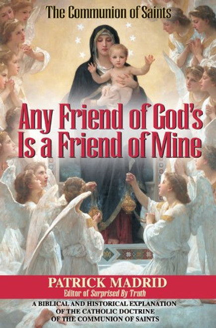 Any Friend of God's Is a Friend of Mine: A Biblical and Historical Explanation of the Catholic Doctrine of the Communion of Saints