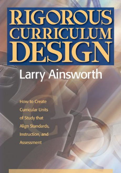 Rigorous Curriculum Design:: How to Create Curricular Units of Study that Align Standards, Instruction, and Assessment