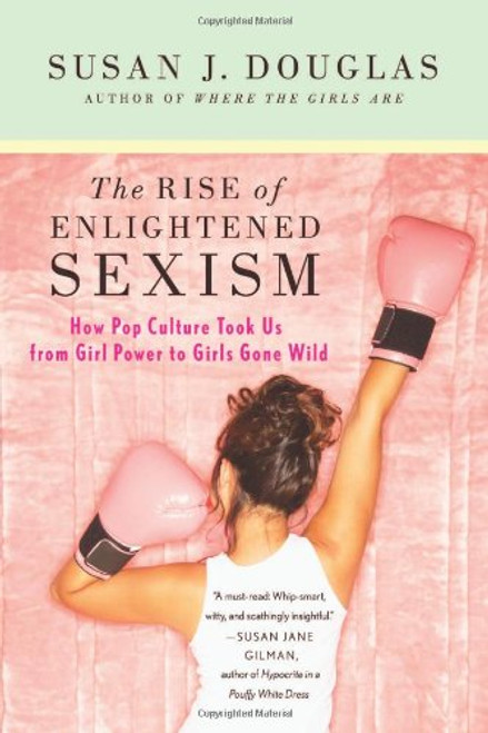 The Rise of Enlightened Sexism: How Pop Culture Took Us from Girl Power to Girls Gone Wild