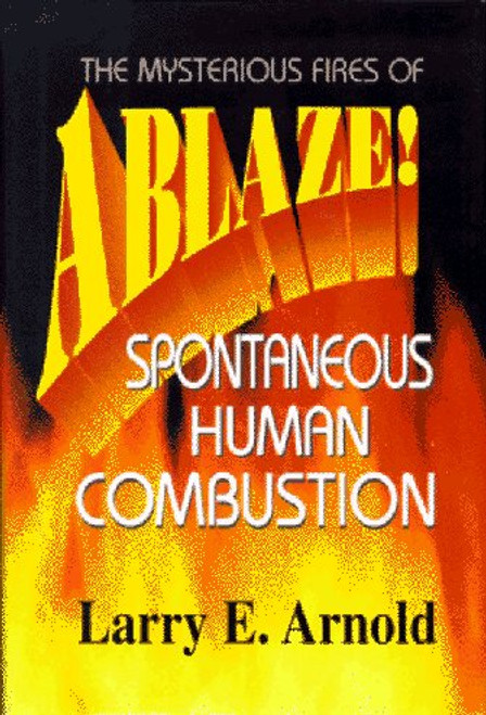 ABLAZE! The Mysterious Fires of Spontaneous Human Combustion