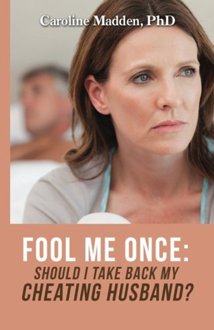 Fool Me Once: Should I Take Back My Cheating Husband? (Surviving Infidelity, Advice From A Marriage Therapist) (Volume 2)