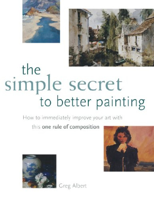 The Simple Secret to Better Painting: How to Immediately Improve Your Work with the One Rule of Composition