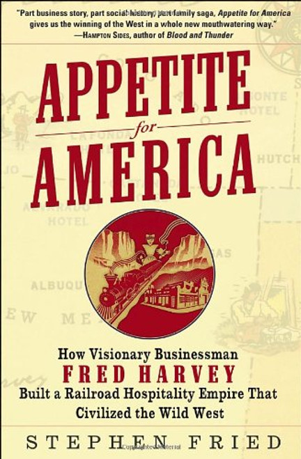 Appetite for America: How Visionary Businessman Fred Harvey Built a Railroad Hospitality Empire That Civilized the Wild West