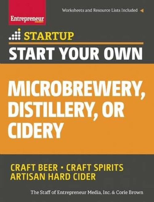 Start Your Own Microbrewery, Distillery, or Cidery: Your Step-By-Step Guide to Success (StartUp Series)