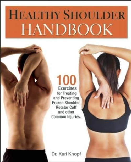 Healthy Shoulder Handbook: 100 Exercises for Treating and Preventing Frozen Shoulder, Rotator Cuff and other Common Injuries