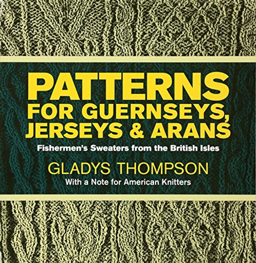 Patterns for Guernseys, Jerseys, and Arans: Fishermen's Sweaters from the British Isles