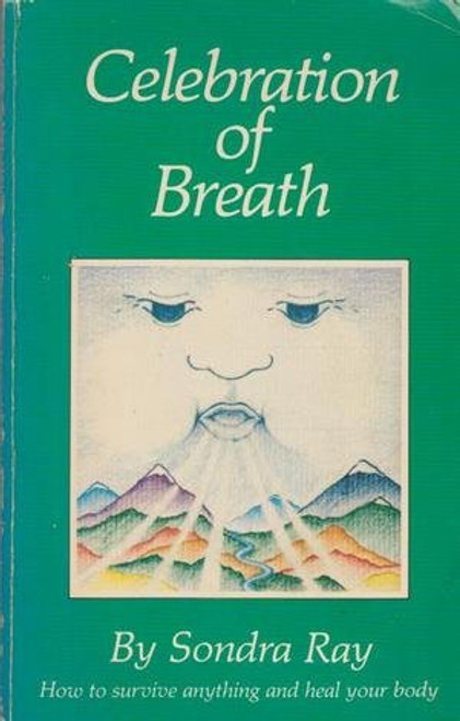 Celebration of Breath: Rebirthing, Book II; Or How to Survive Anything and Heal Your Body