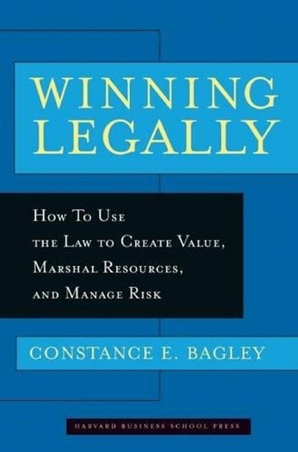 Winning Legally: How Managers Can Use the Law to Create Value, Marshal Resources, and Manage Risk