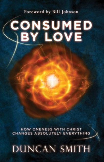 Consumed By Love: How Oneness With Christ Changes Absolutely Everything