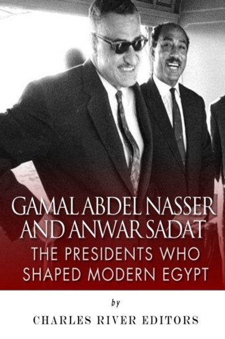 Gamal Abdel Nasser and Anwar Sadat: The Presidents Who Shaped Modern Egypt