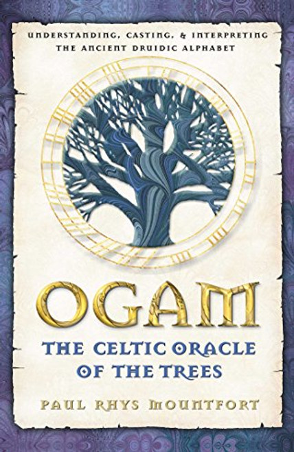 Ogam: The Celtic Oracle of the Trees: Understanding, Casting, and Interpreting the Ancient Druidic Alphabet
