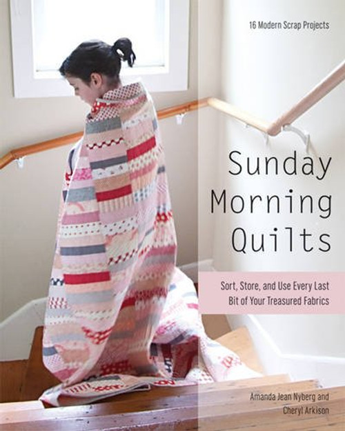 Sunday Morning Quilts: 16 Modern Scrap Projects - Sort, Store, and Use Every Last Bit of Your Treasured Fabrics