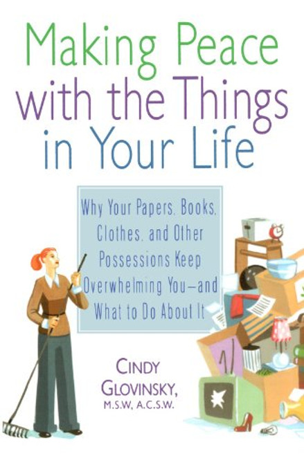 Making Peace with the Things in Your Life: Why Your Papers, Books, Clothes, and Other Possessions Keep Overwhelming You and What to Do About It