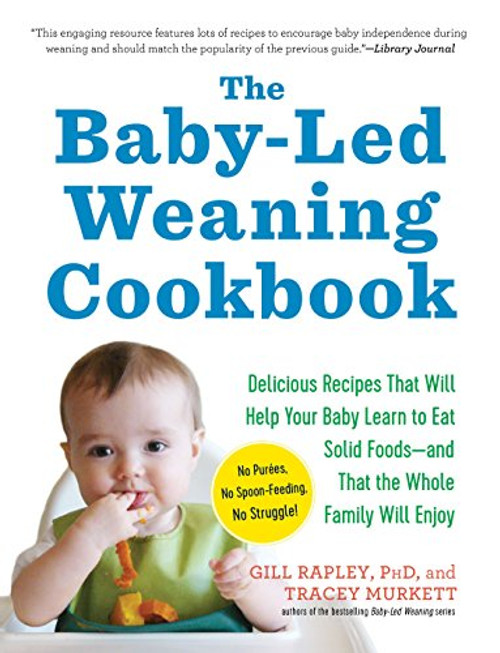 The Baby-Led Weaning Cookbook: Delicious Recipes That Will Help Your Baby Learn to Eat Solid Foodsand That the Whole Family Will Enjoy