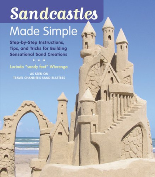 Sandcastles Made Simple: Step-by-Step Instructions, Tips, and Tricks for Building Sensational Sand Creations