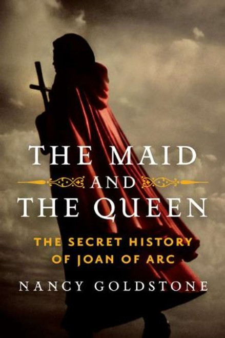 The Maid and the Queen: The Secret History of Joan of Arc