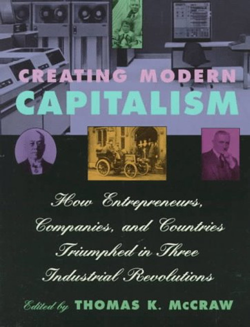 Creating Modern Capitalism: How Entrepreneurs, Companies, and Countries Triumphed in Three Industrial Revolutions