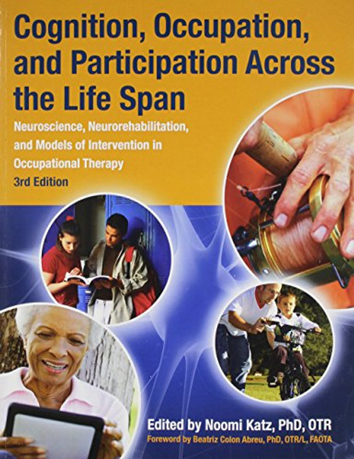 Cognition, Occupation, and Participation Across the Life Span: Neuroscience, Neurorehabilitation, and Models of Intervention in Occupational Therapy, 3rd Edition