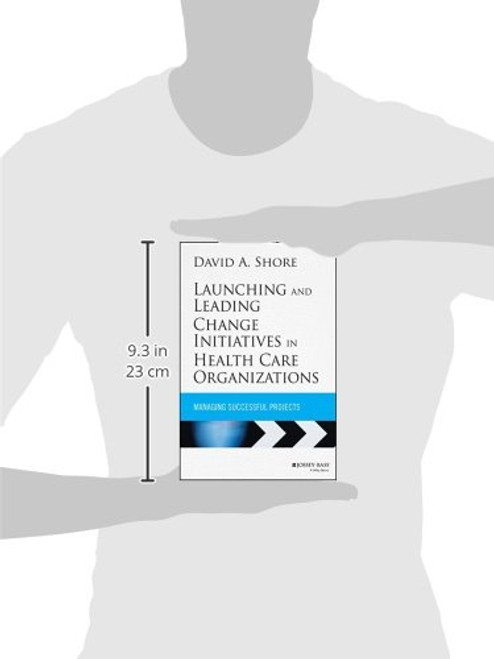 Launching and Leading Change Initiatives in Health Care Organizations: Managing Successful Projects (Jossey-Bass Public Health)